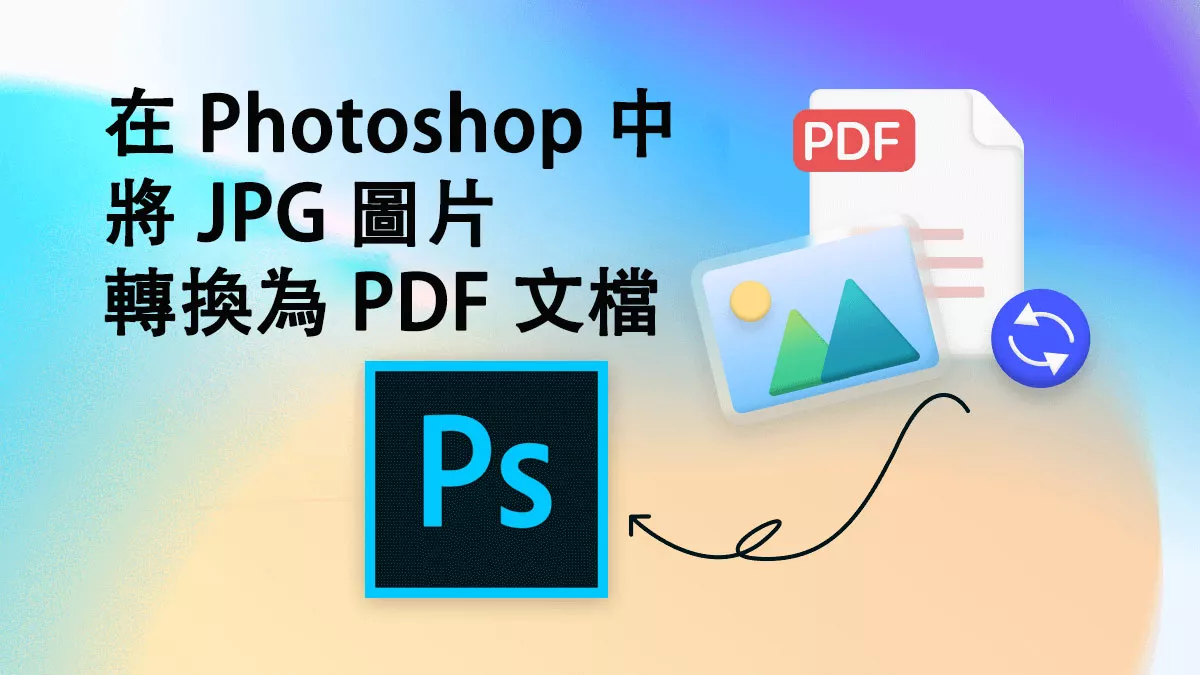 如何在 Photoshop 中將 JPG 圖片轉換為 PDF 文檔？