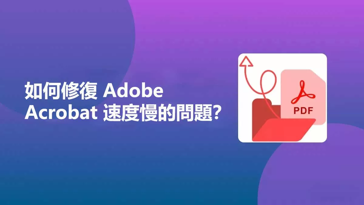 為什麼Adobe Acrobat這麼慢？如何修復？